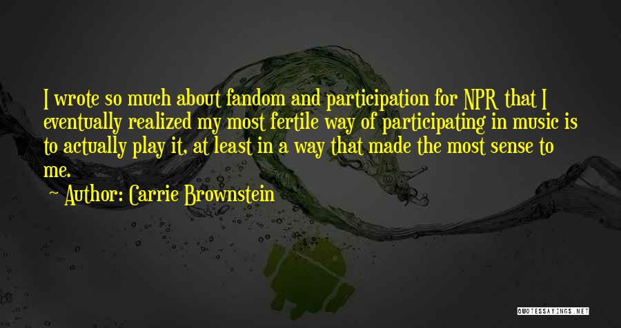 Carrie Brownstein Quotes: I Wrote So Much About Fandom And Participation For Npr That I Eventually Realized My Most Fertile Way Of Participating