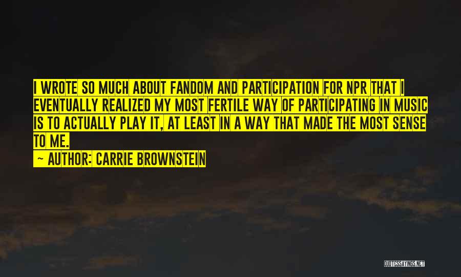 Carrie Brownstein Quotes: I Wrote So Much About Fandom And Participation For Npr That I Eventually Realized My Most Fertile Way Of Participating