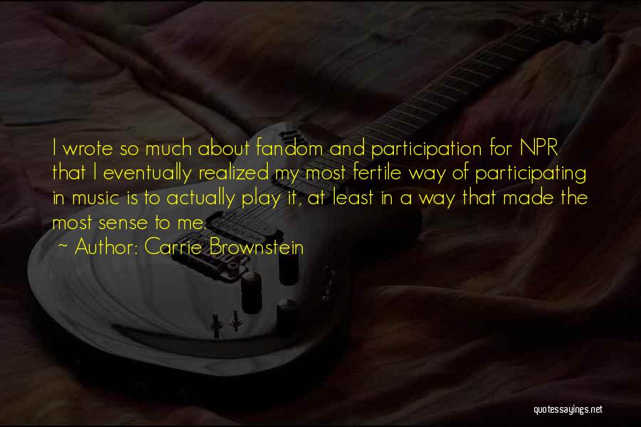Carrie Brownstein Quotes: I Wrote So Much About Fandom And Participation For Npr That I Eventually Realized My Most Fertile Way Of Participating