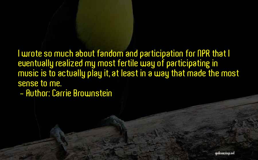 Carrie Brownstein Quotes: I Wrote So Much About Fandom And Participation For Npr That I Eventually Realized My Most Fertile Way Of Participating