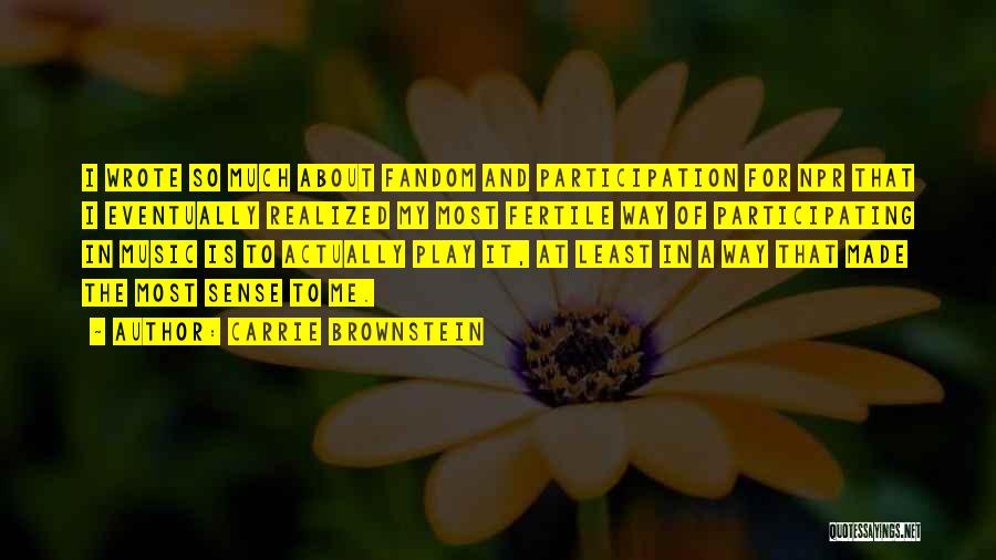 Carrie Brownstein Quotes: I Wrote So Much About Fandom And Participation For Npr That I Eventually Realized My Most Fertile Way Of Participating