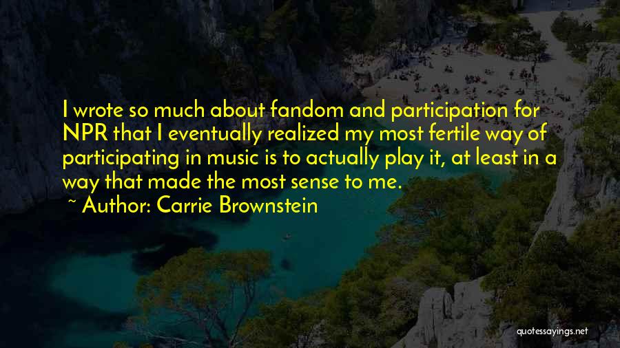 Carrie Brownstein Quotes: I Wrote So Much About Fandom And Participation For Npr That I Eventually Realized My Most Fertile Way Of Participating