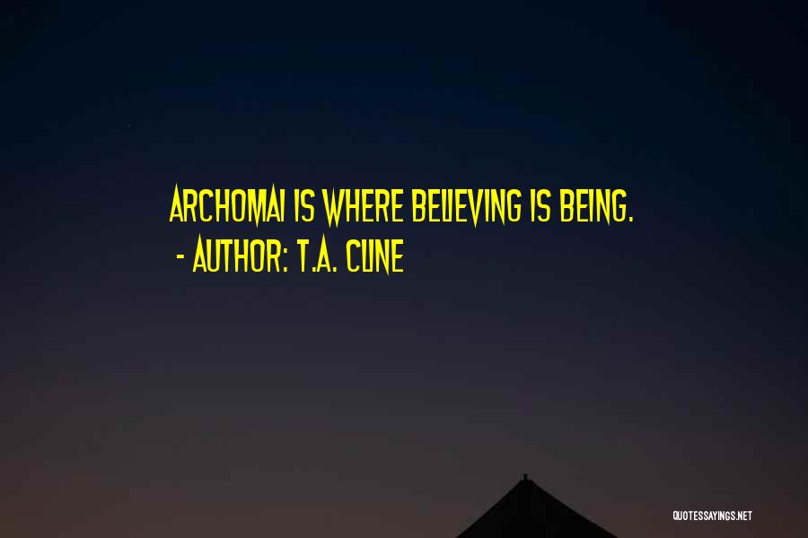 T.A. Cline Quotes: Archomai Is Where Believing Is Being.