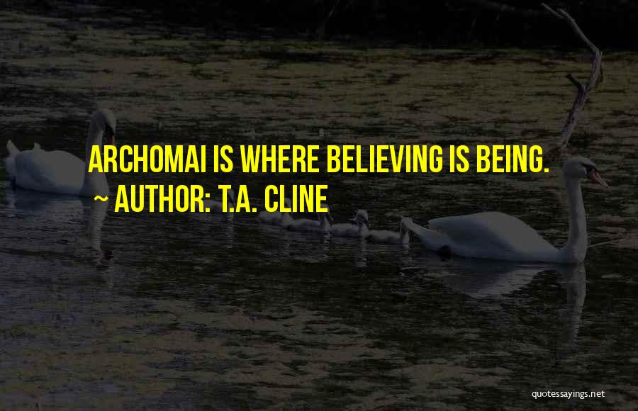 T.A. Cline Quotes: Archomai Is Where Believing Is Being.