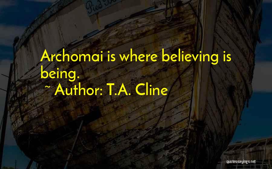 T.A. Cline Quotes: Archomai Is Where Believing Is Being.