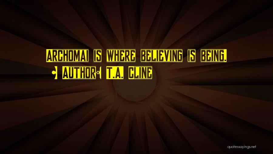 T.A. Cline Quotes: Archomai Is Where Believing Is Being.