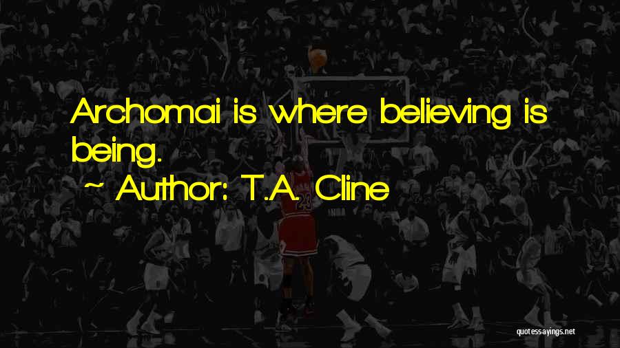 T.A. Cline Quotes: Archomai Is Where Believing Is Being.