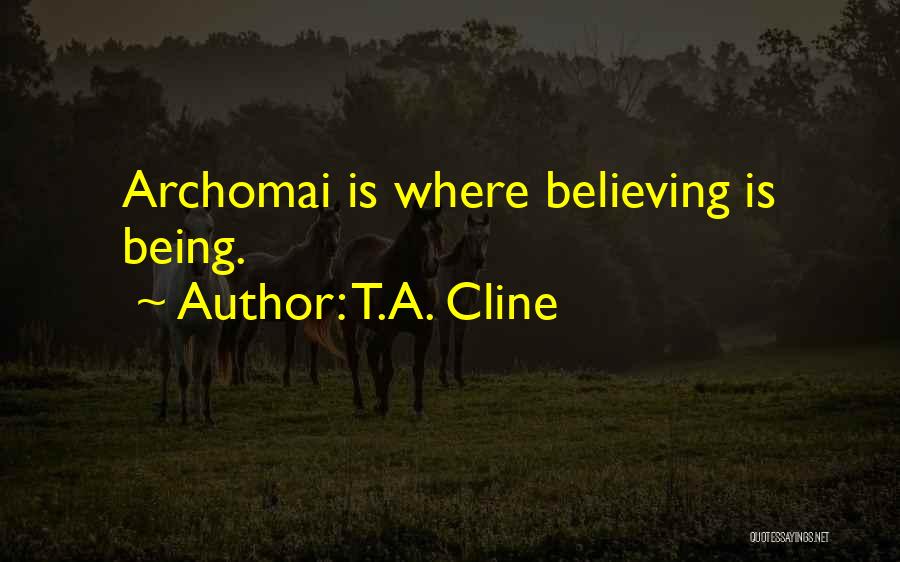 T.A. Cline Quotes: Archomai Is Where Believing Is Being.