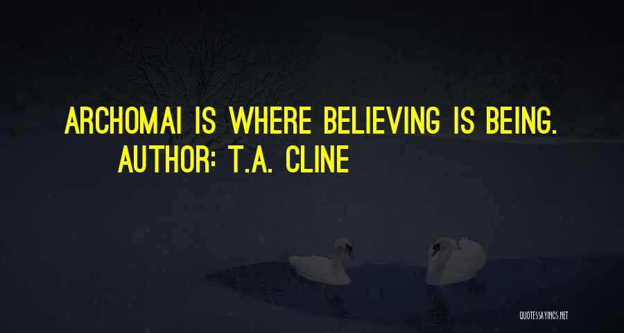 T.A. Cline Quotes: Archomai Is Where Believing Is Being.