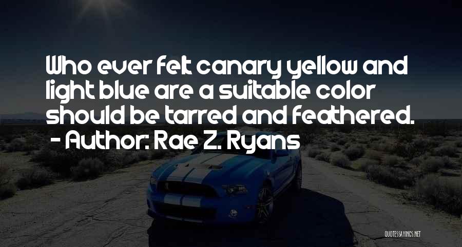 Rae Z. Ryans Quotes: Who Ever Felt Canary Yellow And Light Blue Are A Suitable Color Should Be Tarred And Feathered.