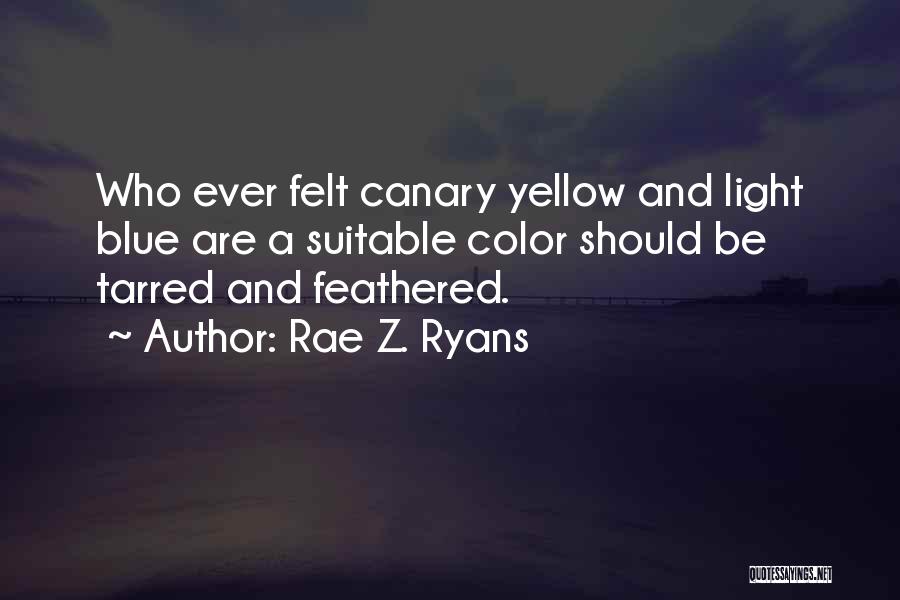 Rae Z. Ryans Quotes: Who Ever Felt Canary Yellow And Light Blue Are A Suitable Color Should Be Tarred And Feathered.