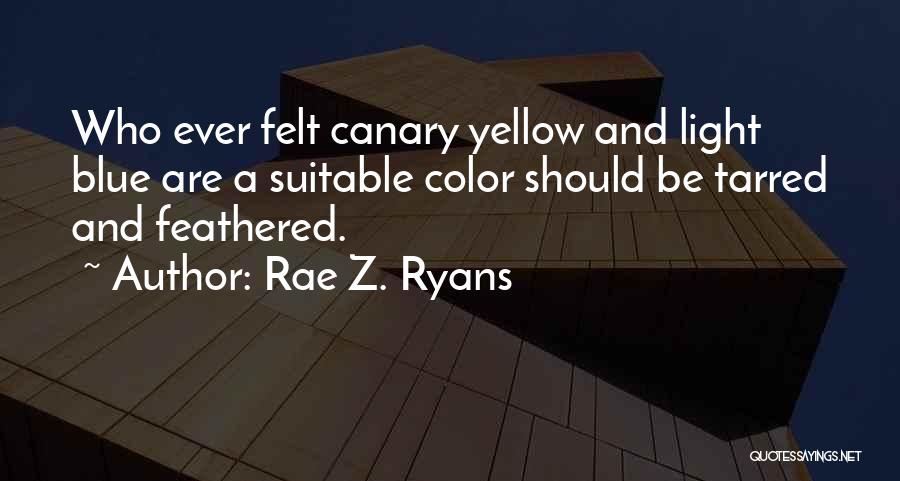 Rae Z. Ryans Quotes: Who Ever Felt Canary Yellow And Light Blue Are A Suitable Color Should Be Tarred And Feathered.