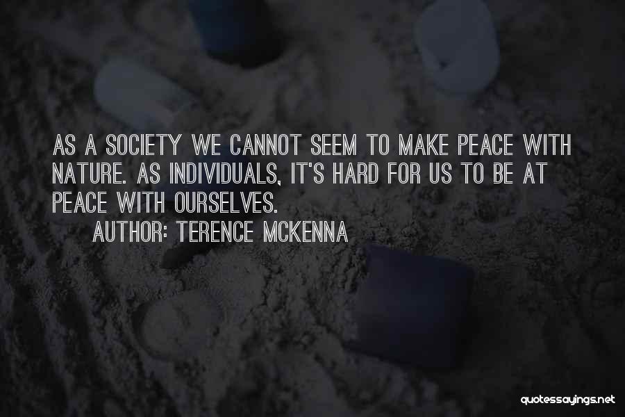 Terence McKenna Quotes: As A Society We Cannot Seem To Make Peace With Nature. As Individuals, It's Hard For Us To Be At