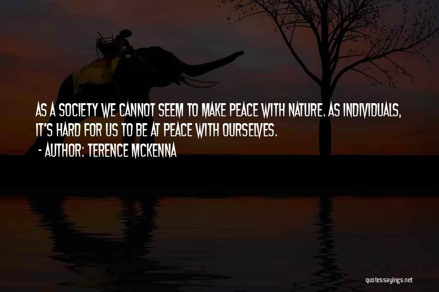 Terence McKenna Quotes: As A Society We Cannot Seem To Make Peace With Nature. As Individuals, It's Hard For Us To Be At