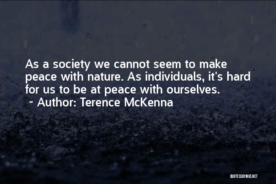 Terence McKenna Quotes: As A Society We Cannot Seem To Make Peace With Nature. As Individuals, It's Hard For Us To Be At