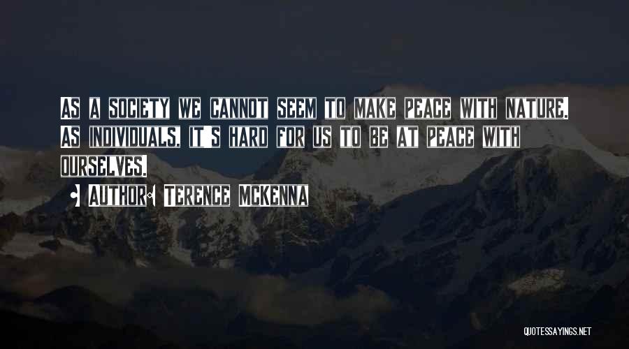 Terence McKenna Quotes: As A Society We Cannot Seem To Make Peace With Nature. As Individuals, It's Hard For Us To Be At