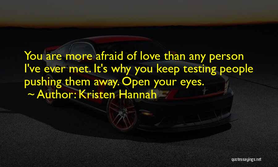 Kristen Hannah Quotes: You Are More Afraid Of Love Than Any Person I've Ever Met. It's Why You Keep Testing People Pushing Them