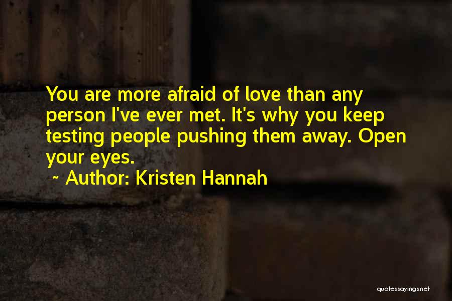 Kristen Hannah Quotes: You Are More Afraid Of Love Than Any Person I've Ever Met. It's Why You Keep Testing People Pushing Them