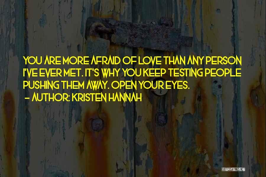 Kristen Hannah Quotes: You Are More Afraid Of Love Than Any Person I've Ever Met. It's Why You Keep Testing People Pushing Them