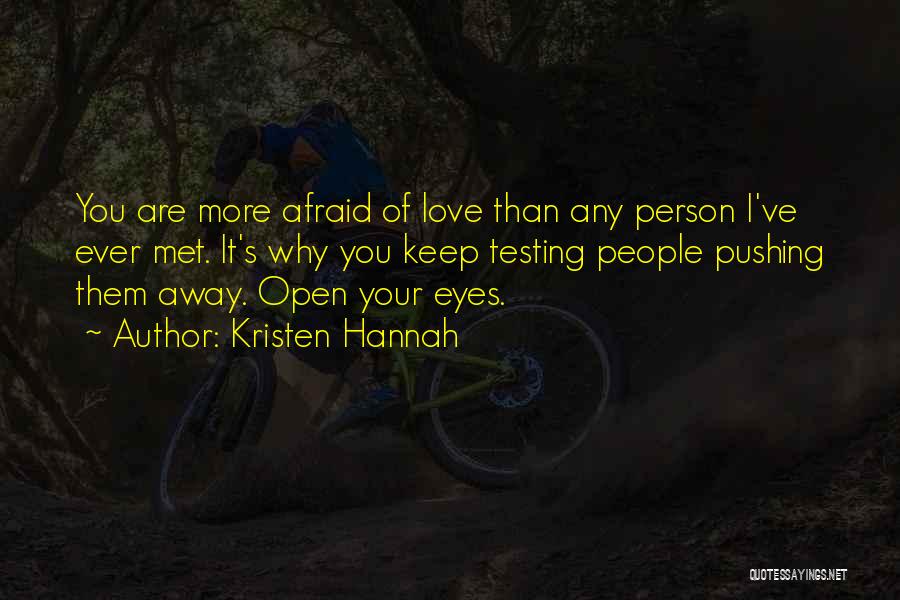 Kristen Hannah Quotes: You Are More Afraid Of Love Than Any Person I've Ever Met. It's Why You Keep Testing People Pushing Them