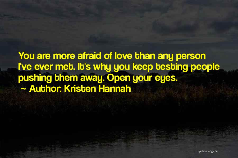 Kristen Hannah Quotes: You Are More Afraid Of Love Than Any Person I've Ever Met. It's Why You Keep Testing People Pushing Them