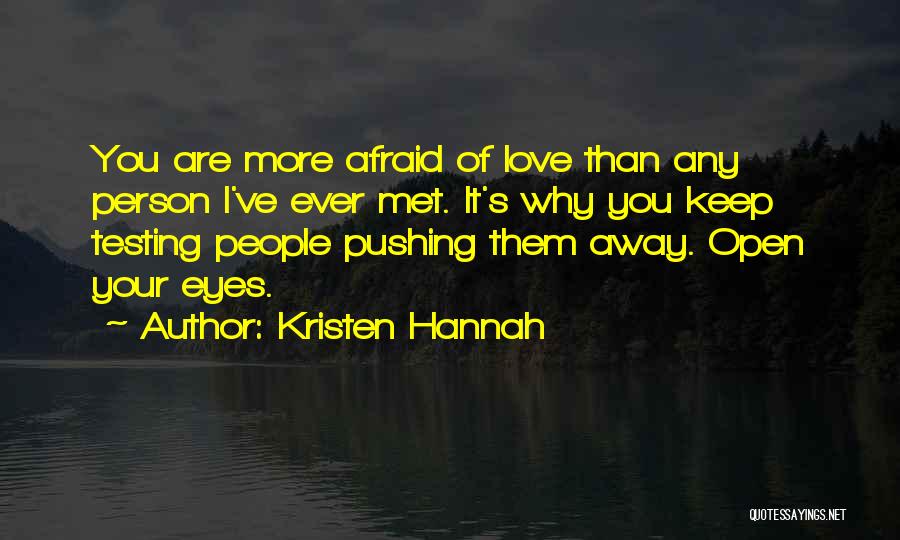 Kristen Hannah Quotes: You Are More Afraid Of Love Than Any Person I've Ever Met. It's Why You Keep Testing People Pushing Them