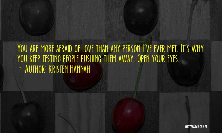 Kristen Hannah Quotes: You Are More Afraid Of Love Than Any Person I've Ever Met. It's Why You Keep Testing People Pushing Them