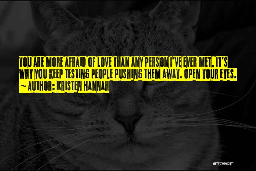 Kristen Hannah Quotes: You Are More Afraid Of Love Than Any Person I've Ever Met. It's Why You Keep Testing People Pushing Them