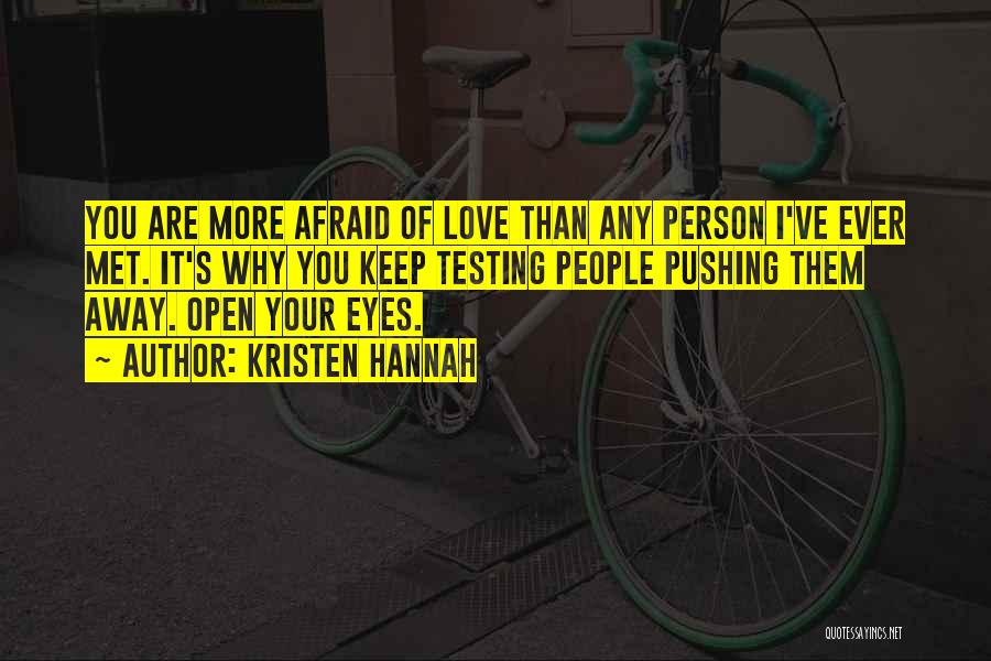 Kristen Hannah Quotes: You Are More Afraid Of Love Than Any Person I've Ever Met. It's Why You Keep Testing People Pushing Them