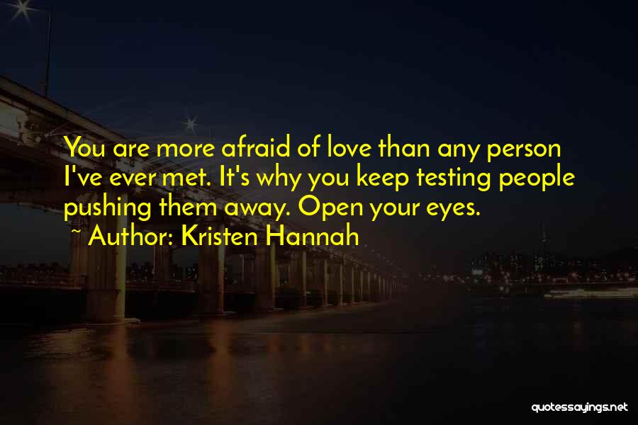 Kristen Hannah Quotes: You Are More Afraid Of Love Than Any Person I've Ever Met. It's Why You Keep Testing People Pushing Them