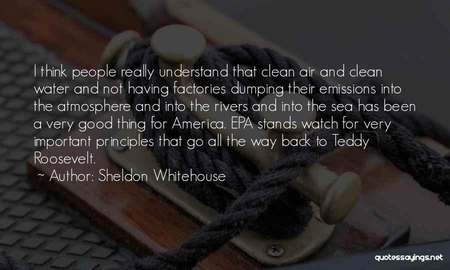 Sheldon Whitehouse Quotes: I Think People Really Understand That Clean Air And Clean Water And Not Having Factories Dumping Their Emissions Into The