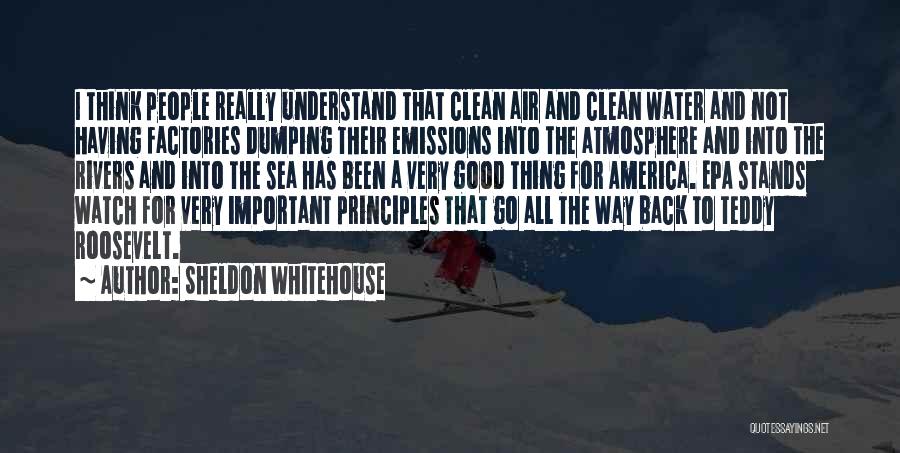 Sheldon Whitehouse Quotes: I Think People Really Understand That Clean Air And Clean Water And Not Having Factories Dumping Their Emissions Into The