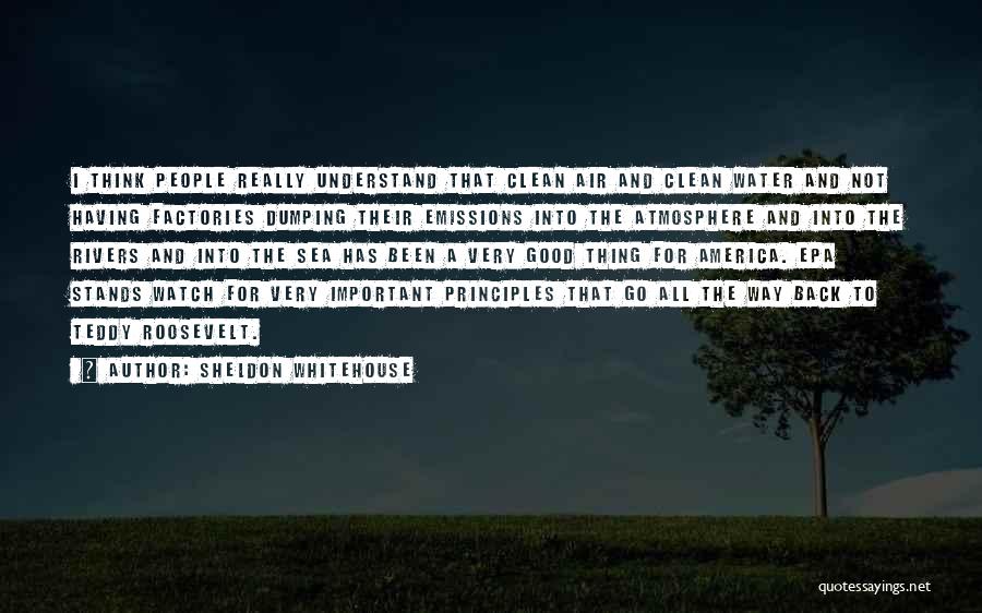 Sheldon Whitehouse Quotes: I Think People Really Understand That Clean Air And Clean Water And Not Having Factories Dumping Their Emissions Into The