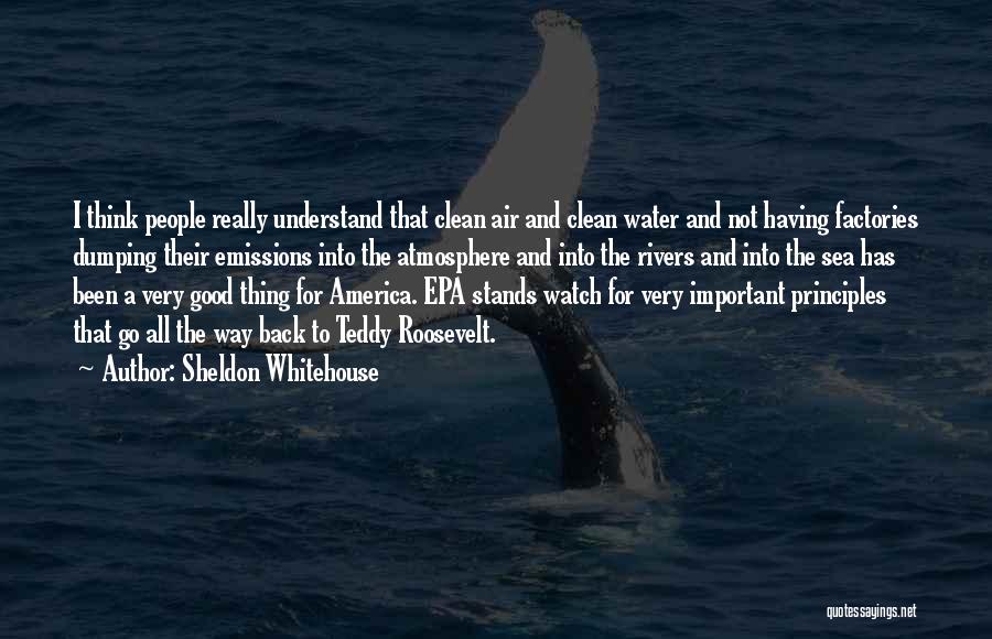 Sheldon Whitehouse Quotes: I Think People Really Understand That Clean Air And Clean Water And Not Having Factories Dumping Their Emissions Into The