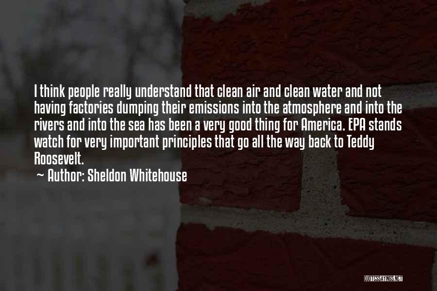 Sheldon Whitehouse Quotes: I Think People Really Understand That Clean Air And Clean Water And Not Having Factories Dumping Their Emissions Into The