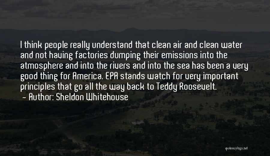 Sheldon Whitehouse Quotes: I Think People Really Understand That Clean Air And Clean Water And Not Having Factories Dumping Their Emissions Into The