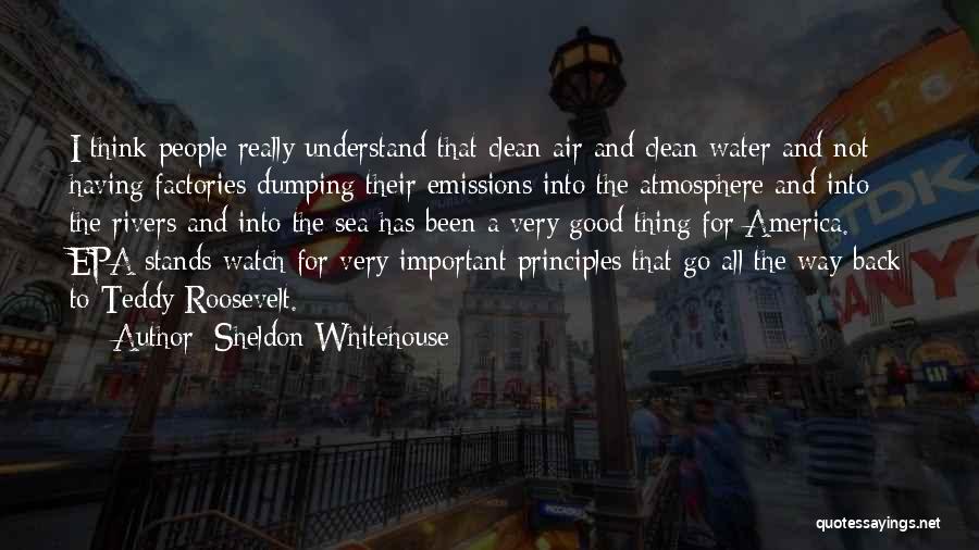 Sheldon Whitehouse Quotes: I Think People Really Understand That Clean Air And Clean Water And Not Having Factories Dumping Their Emissions Into The