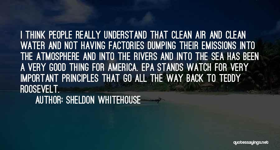 Sheldon Whitehouse Quotes: I Think People Really Understand That Clean Air And Clean Water And Not Having Factories Dumping Their Emissions Into The