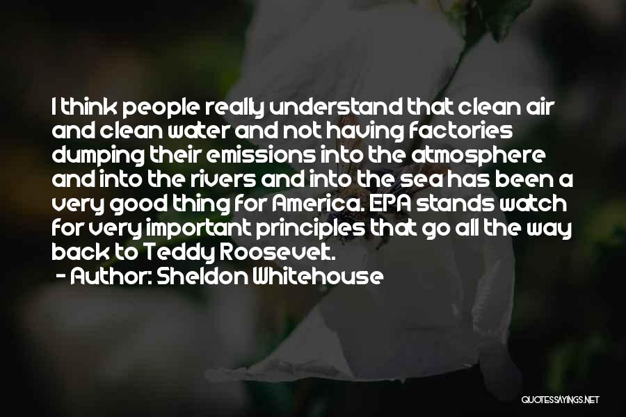 Sheldon Whitehouse Quotes: I Think People Really Understand That Clean Air And Clean Water And Not Having Factories Dumping Their Emissions Into The