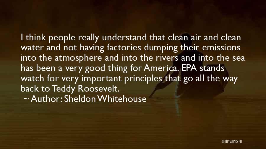 Sheldon Whitehouse Quotes: I Think People Really Understand That Clean Air And Clean Water And Not Having Factories Dumping Their Emissions Into The