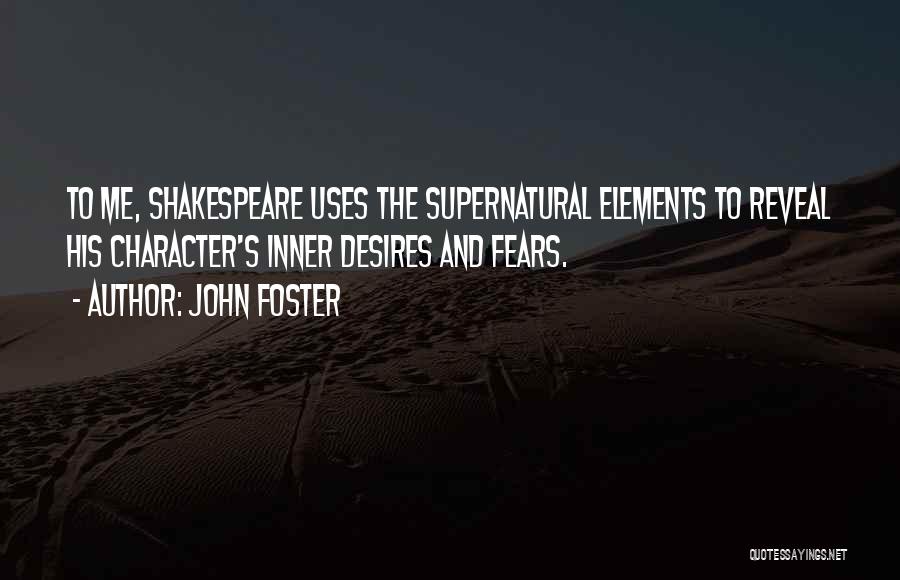 John Foster Quotes: To Me, Shakespeare Uses The Supernatural Elements To Reveal His Character's Inner Desires And Fears.