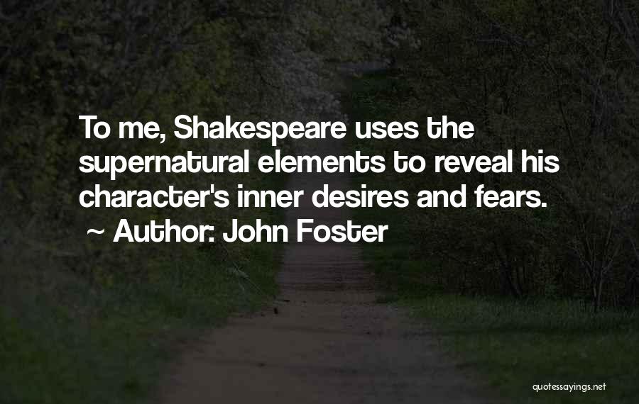John Foster Quotes: To Me, Shakespeare Uses The Supernatural Elements To Reveal His Character's Inner Desires And Fears.