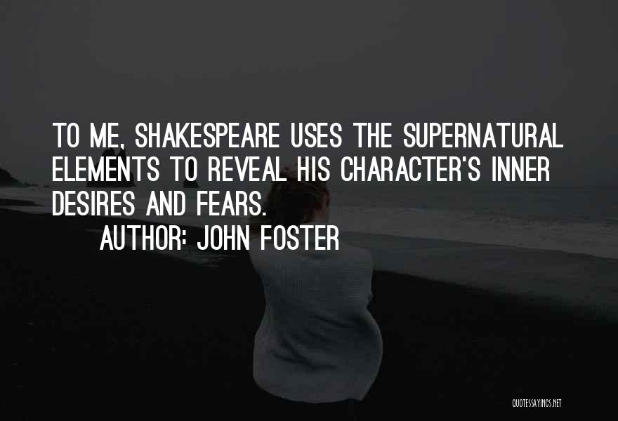 John Foster Quotes: To Me, Shakespeare Uses The Supernatural Elements To Reveal His Character's Inner Desires And Fears.