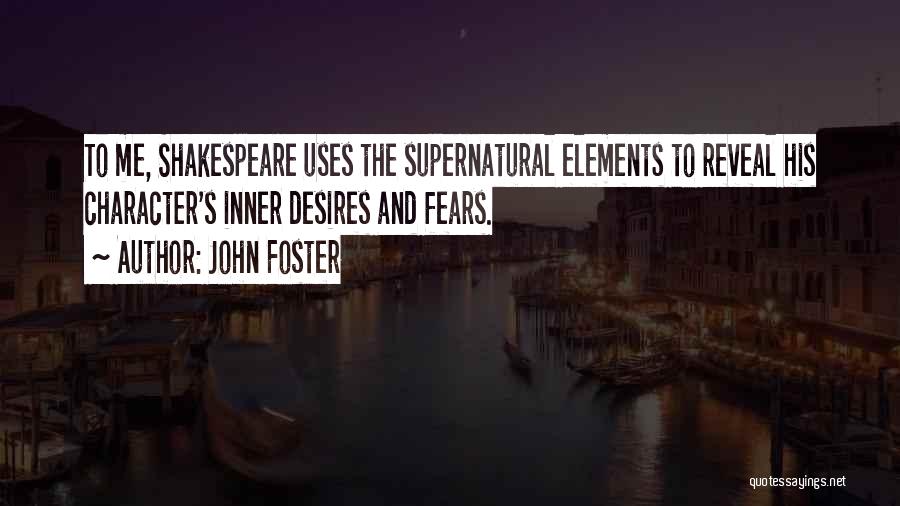 John Foster Quotes: To Me, Shakespeare Uses The Supernatural Elements To Reveal His Character's Inner Desires And Fears.