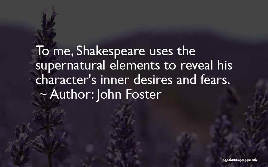 John Foster Quotes: To Me, Shakespeare Uses The Supernatural Elements To Reveal His Character's Inner Desires And Fears.