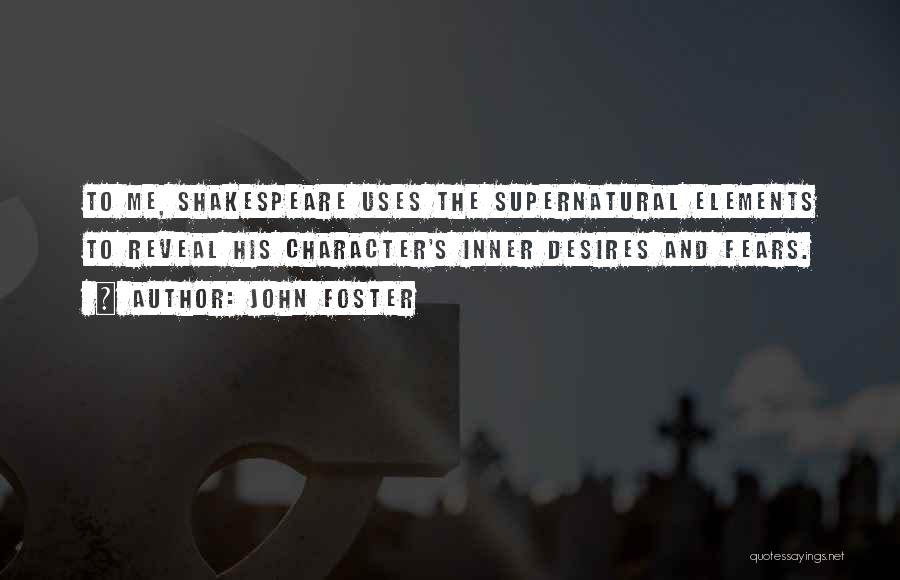 John Foster Quotes: To Me, Shakespeare Uses The Supernatural Elements To Reveal His Character's Inner Desires And Fears.