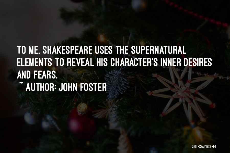 John Foster Quotes: To Me, Shakespeare Uses The Supernatural Elements To Reveal His Character's Inner Desires And Fears.