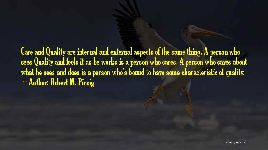Robert M. Pirsig Quotes: Care And Quality Are Internal And External Aspects Of The Same Thing. A Person Who Sees Quality And Feels It