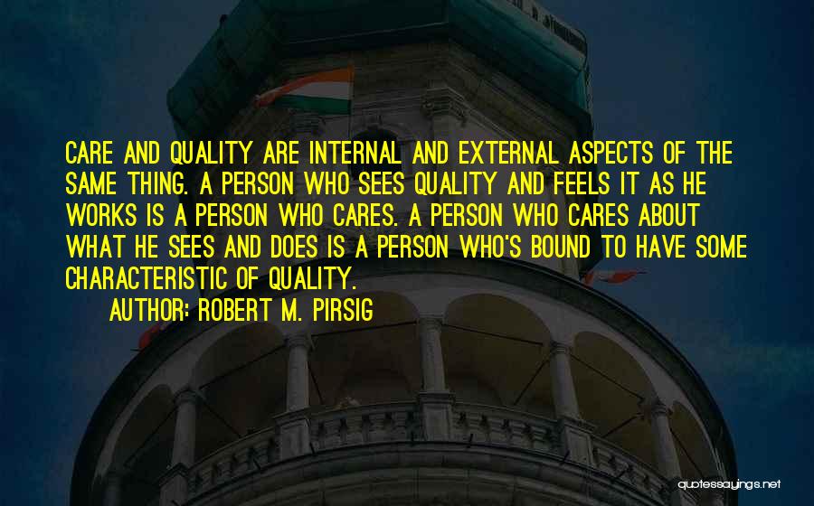 Robert M. Pirsig Quotes: Care And Quality Are Internal And External Aspects Of The Same Thing. A Person Who Sees Quality And Feels It