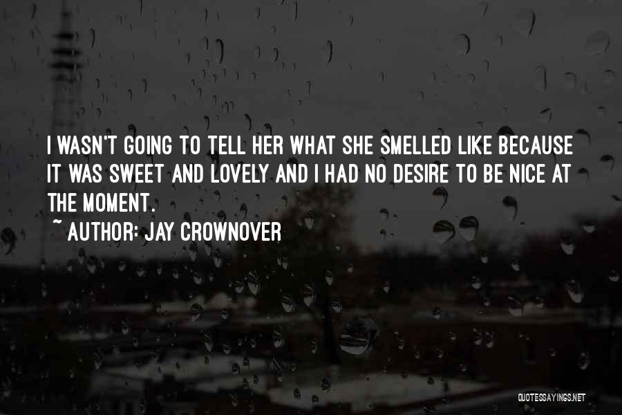 Jay Crownover Quotes: I Wasn't Going To Tell Her What She Smelled Like Because It Was Sweet And Lovely And I Had No